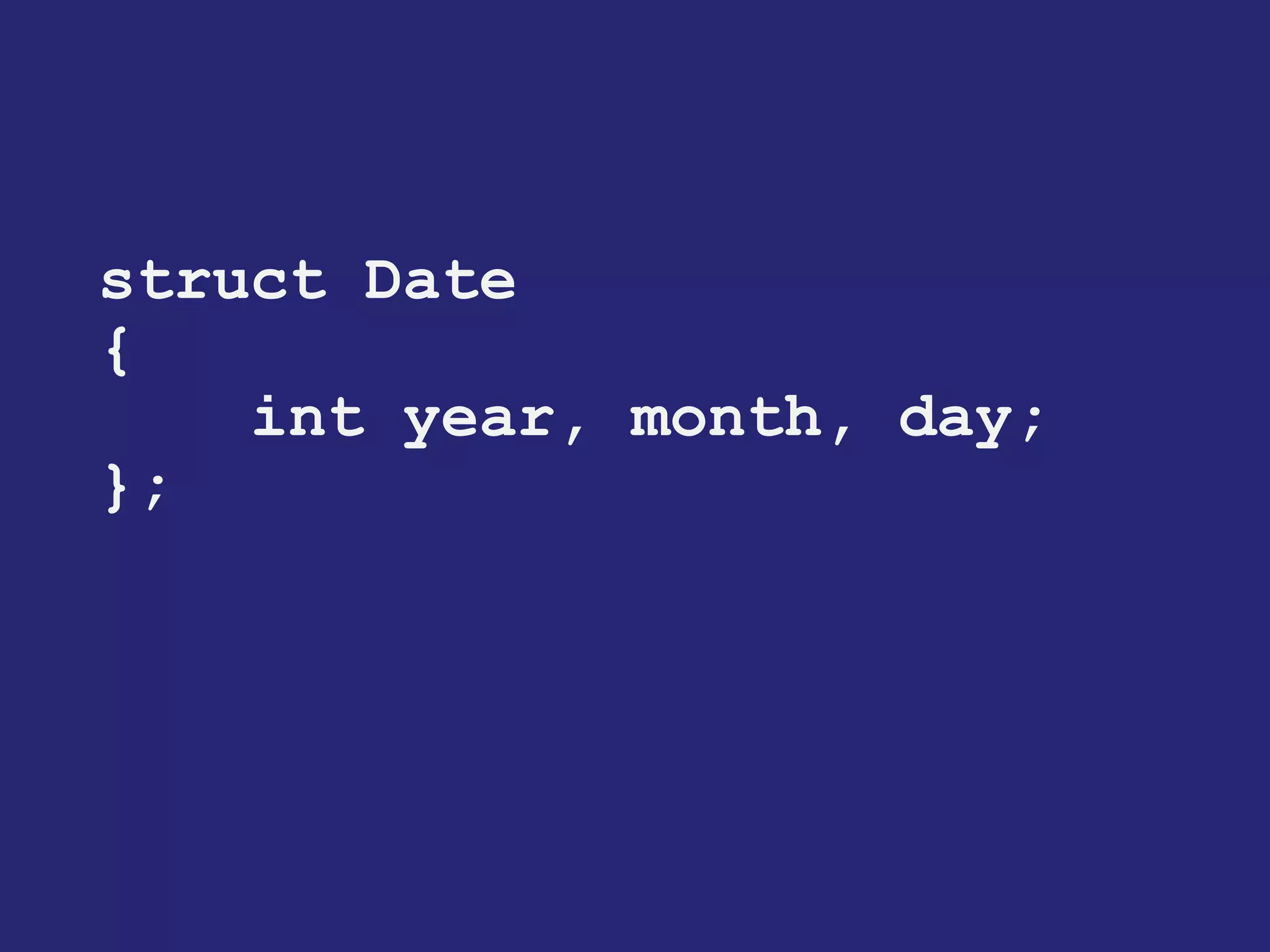 struct Date 
{ 
int year, month, day; 
};  