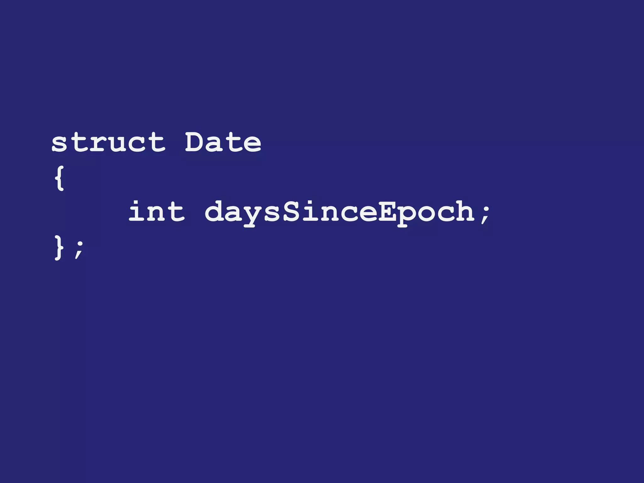 struct Date 
{ 
int daysSinceEpoch; 
};  