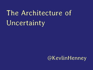 The Architecture of Uncertainty 
@KevlinHenney  