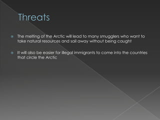 ThreatsThe melting of the Arctic will lead to many smugglers who want to take natural resources and sail away without being caughtIt will also be easier for illegal immigrants to come into the countries that circle the Arctic