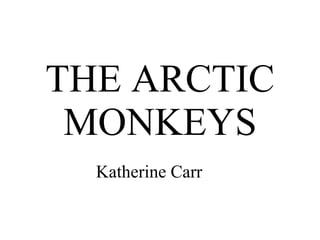 THE ARCTIC MONKEYS Katherine Carr 
