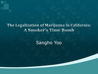 SanghoYoo The Legalization of Marijuana in California:A Smoker’s Time Bomb 