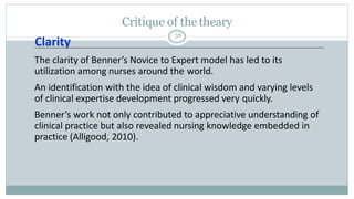 Critique of thetheary
38
Clarity
The clarity of Benner’s Novice to Expert model has led to its
utilization among nurses ar...