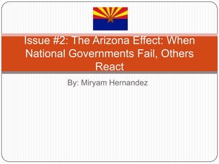 By: Miryam Hernandez Issue #2: The Arizona Effect: When National Governments Fail, Others React  