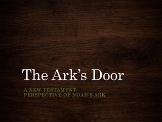 The Ark’s Door
A NEW TESTAMENT
PERSPECTIVE OF NOAH’S ARK
 
