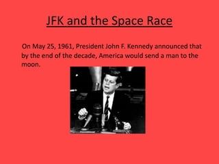 JFK and the Space Race
On May 25, 1961, President John F. Kennedy announced that
by the end of the decade, America would send a man to the
moon.
 