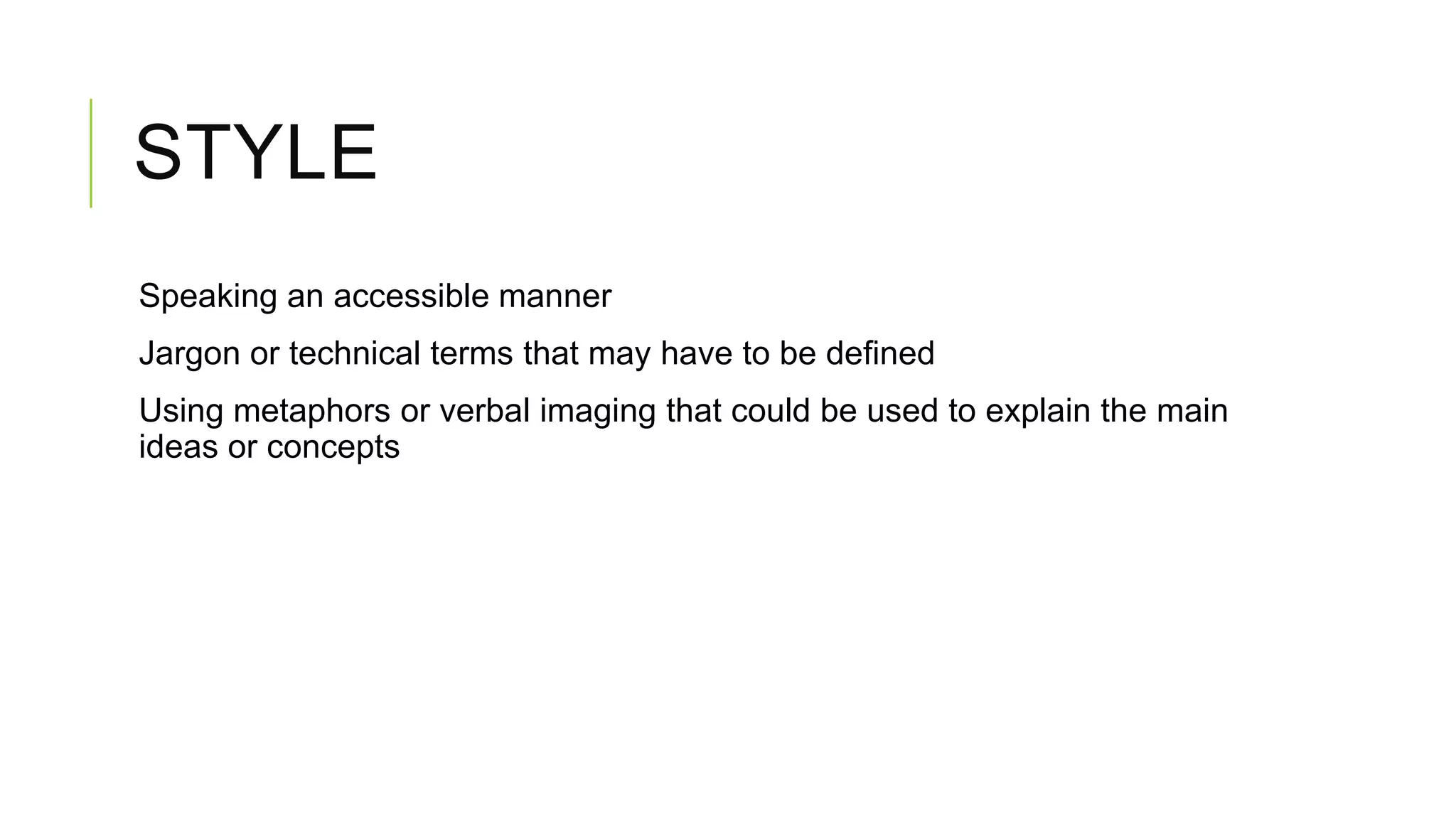 STYLE
Speaking an accessible manner
Jargon or technical terms that may have to be defined
Using metaphors or verbal imaging that could be used to explain the main
ideas or concepts

 