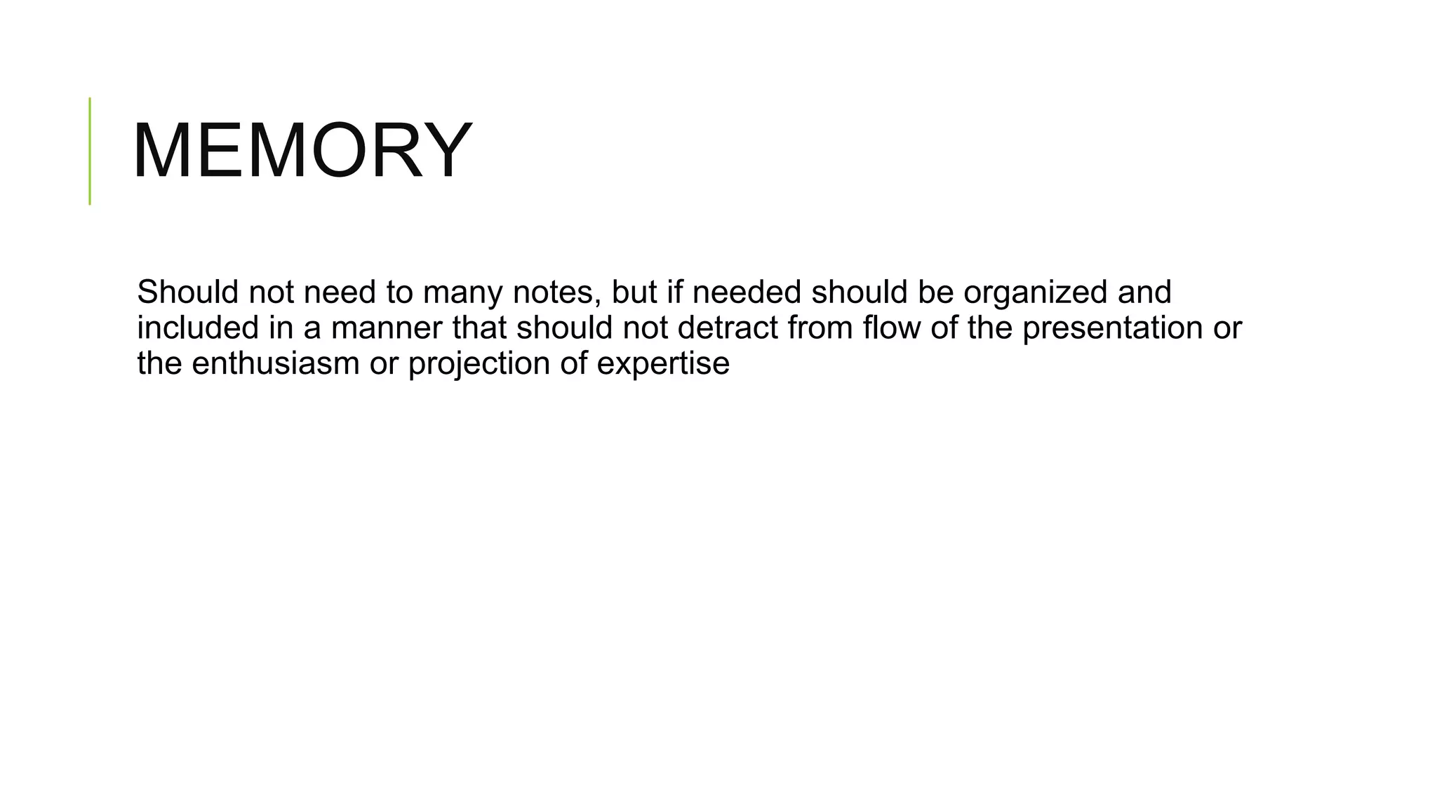 MEMORY
Should not need to many notes, but if needed should be organized and
included in a manner that should not detract from flow of the presentation or
the enthusiasm or projection of expertise

 