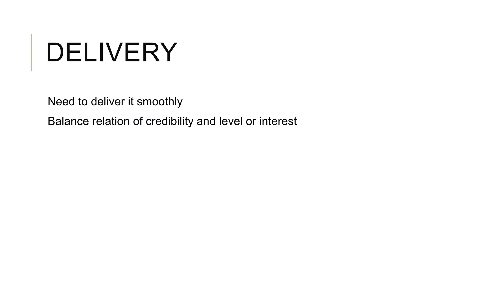 DELIVERY
Need to deliver it smoothly
Balance relation of credibility and level or interest

 