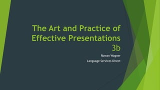 The Art and Practice of
Effective Presentations
3b
Rowan Wagner
Language Services Direct

 