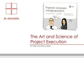 The Art and Science of
Project Execution
Jim Siler and Shaun West
 