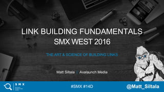 #SMX #14D @Matt_Siltala#SMX #14D @Matt_Siltala
LINK BUILDING FUNDAMENTALS
SMX WEST 2016
THE ART & SCIENCE OF BUILDING LINKS
Matt Siltala | Avalaunch Media
 