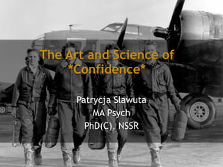 The Art and Science of 
*Confidence* 
Patrycja Slawuta 
MA Psych 
PhD(C), NSSR 
 
