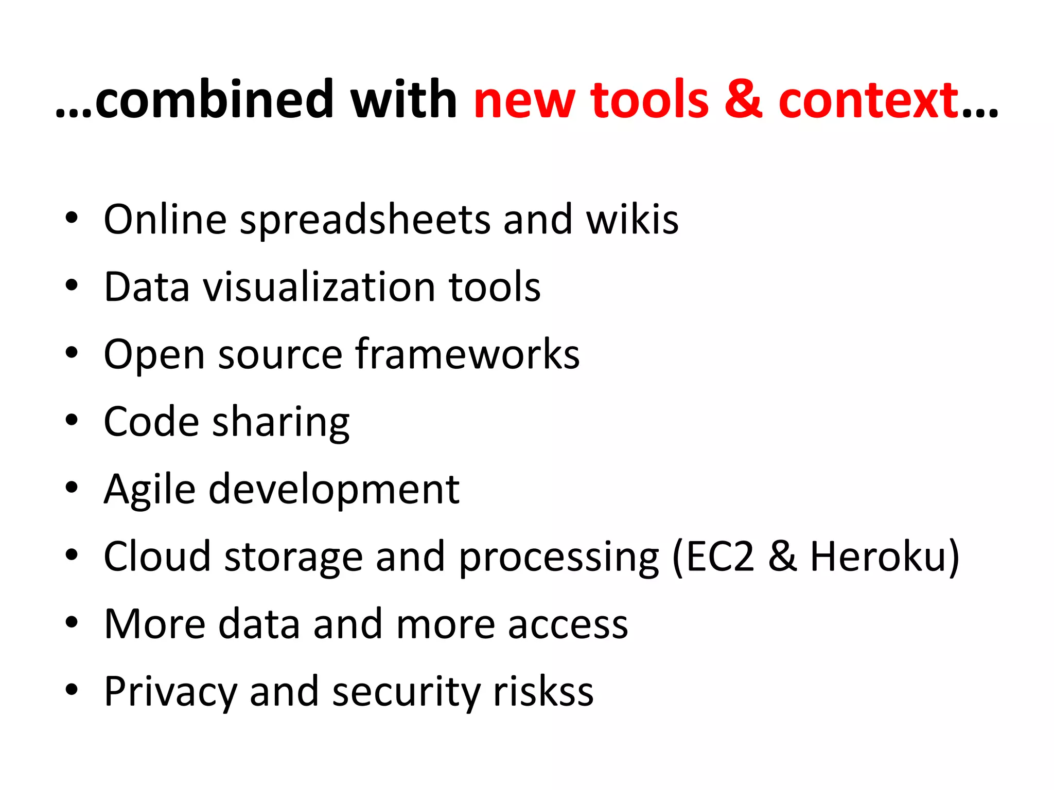 …combined with new tools & context…
• Online spreadsheets and wikis
• Data visualization tools
• Open source frameworks
• Code sharing
• Agile development
• Cloud storage and processing (EC2 & Heroku)
• More data and more access
• Privacy and security riskss
 