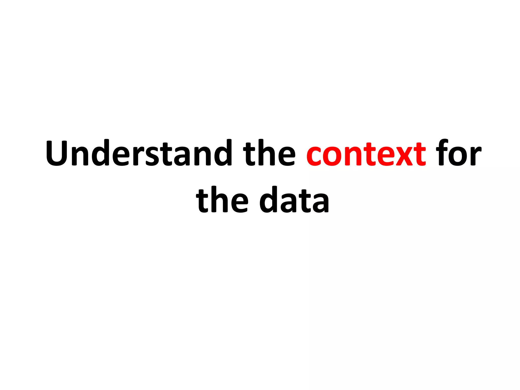 Understand the context for
the data
 