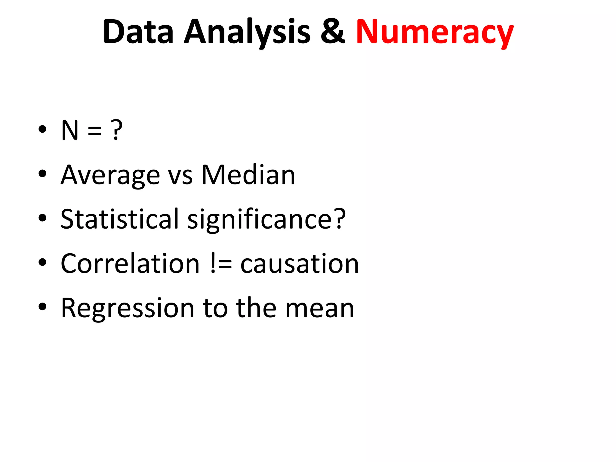 Data Analysis & Numeracy
• N = ?
• Average vs Median
• Statistical significance?
• Correlation != causation
• Regression to the mean
 