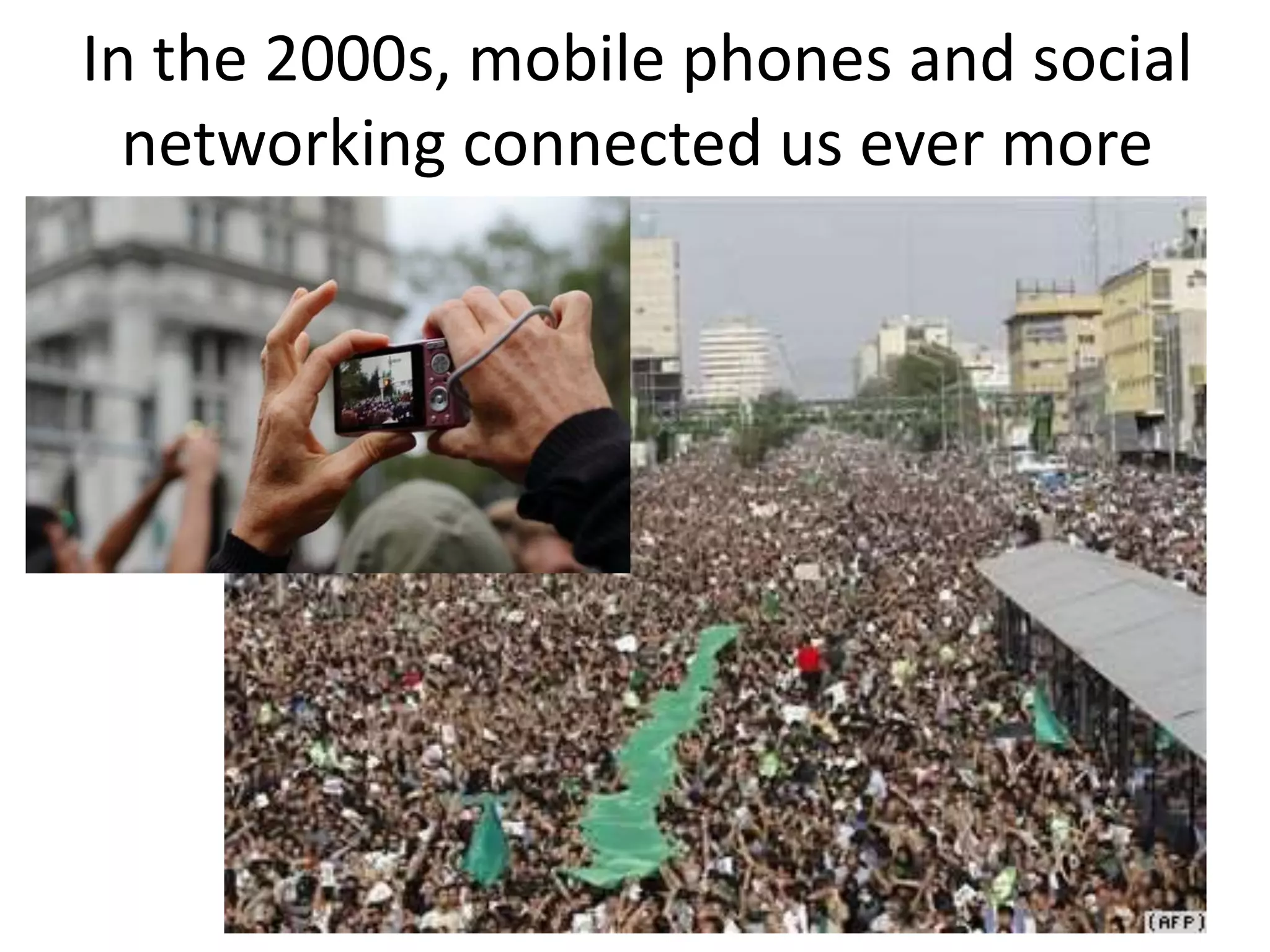 In the 2000s, mobile phones and social
networking connected us ever more
 