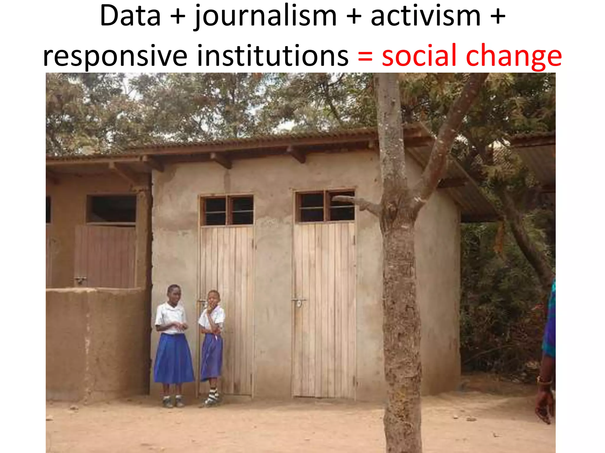Data + journalism + activism +
responsive institutions = social change
 