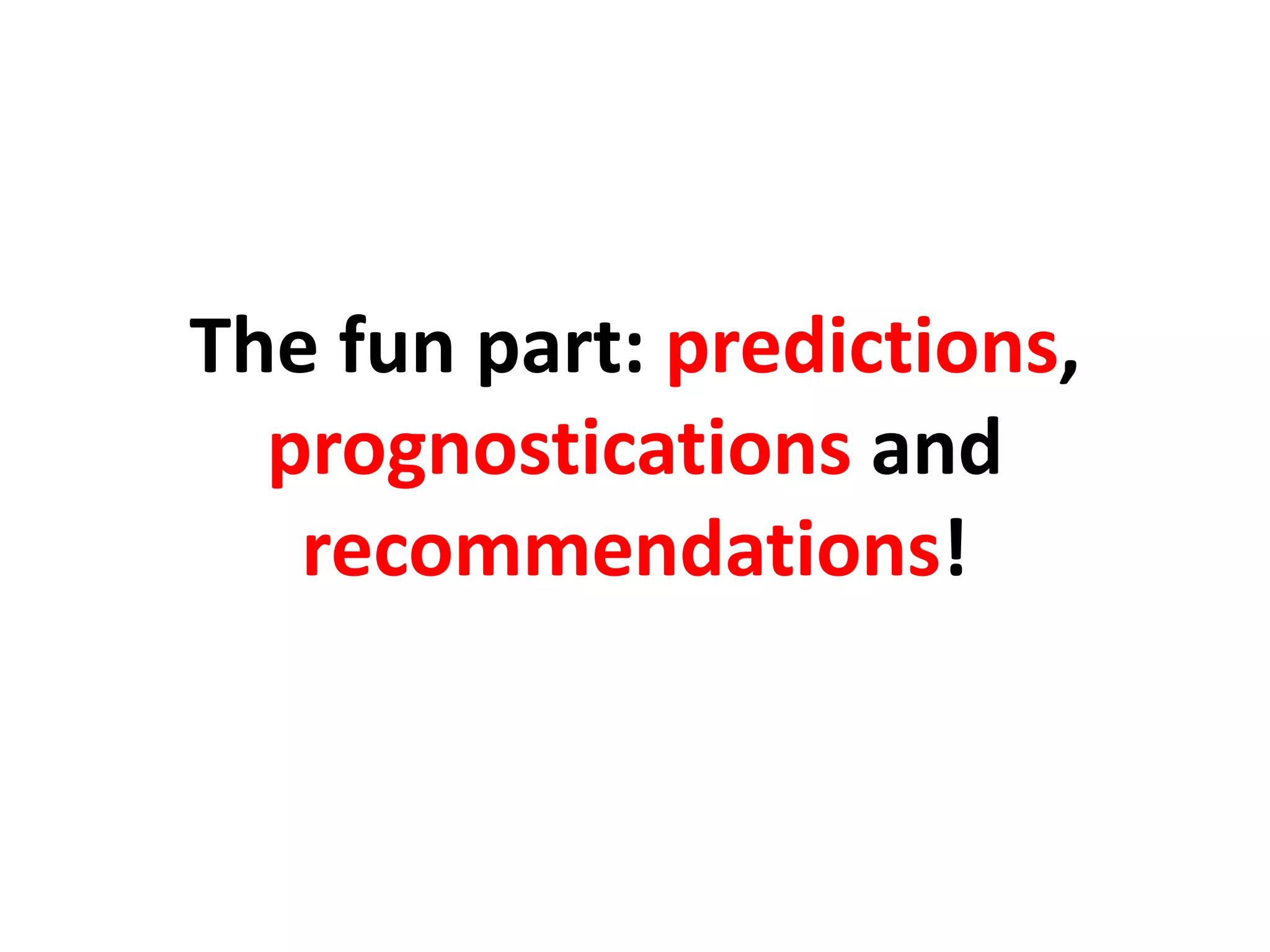 The fun part: predictions,
prognostications and
recommendations!
 