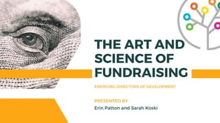 THE ART AND
SCIENCE OF
FUNDRAISING
EMERGING DIRECTORS OF DEVELOPMENT
Erin Patton and Sarah Koski
PRESENTED BY
 