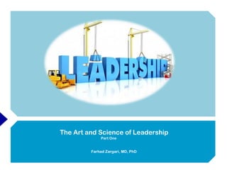 The Art and Science of Leadership
Part One
Farhad Zargari, MD, PhD
 