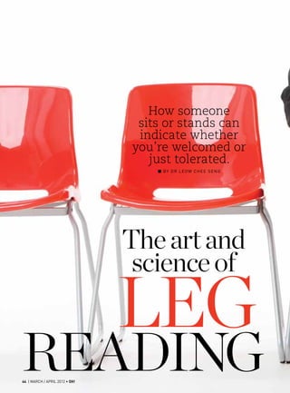 How someone
                                 sits or stands can
                                 indicate whether
                                you’re welcomed or
                                   just tolerated.
                                    ■■By Dr Leow Chee Seng




                                The art and
                                 science of

                                leg
reading
44 | MARCH / APRIL 2012 • OH!
 