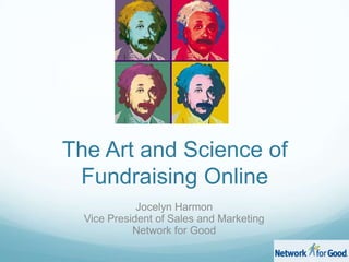 The Art and Science of Fundraising Online Jocelyn Harmon Vice President of Sales and Marketing Network for Good 