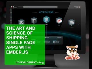 8/6/14
THE ART AND
SCIENCE OF
SHIPPING
SINGLE PAGE
APPS WITH
EMBER.JS
UX DEVELOPMENT at frog
 