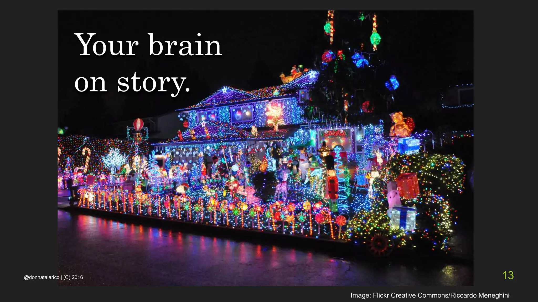 Your brain
on story.
Image: Flickr Creative Commons/Riccardo Meneghini
@donnatalarico | (C) 2016 13
 