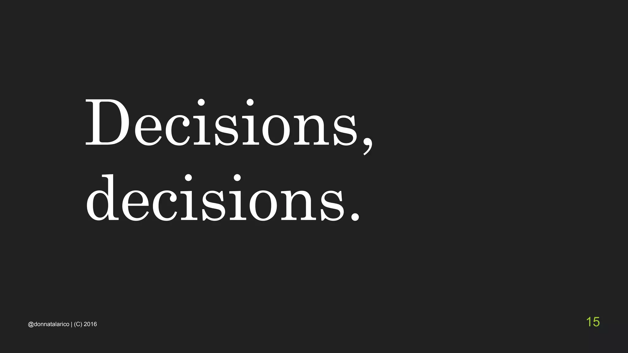 Decisions,
decisions.
@donnatalarico | (C) 2016 15
 