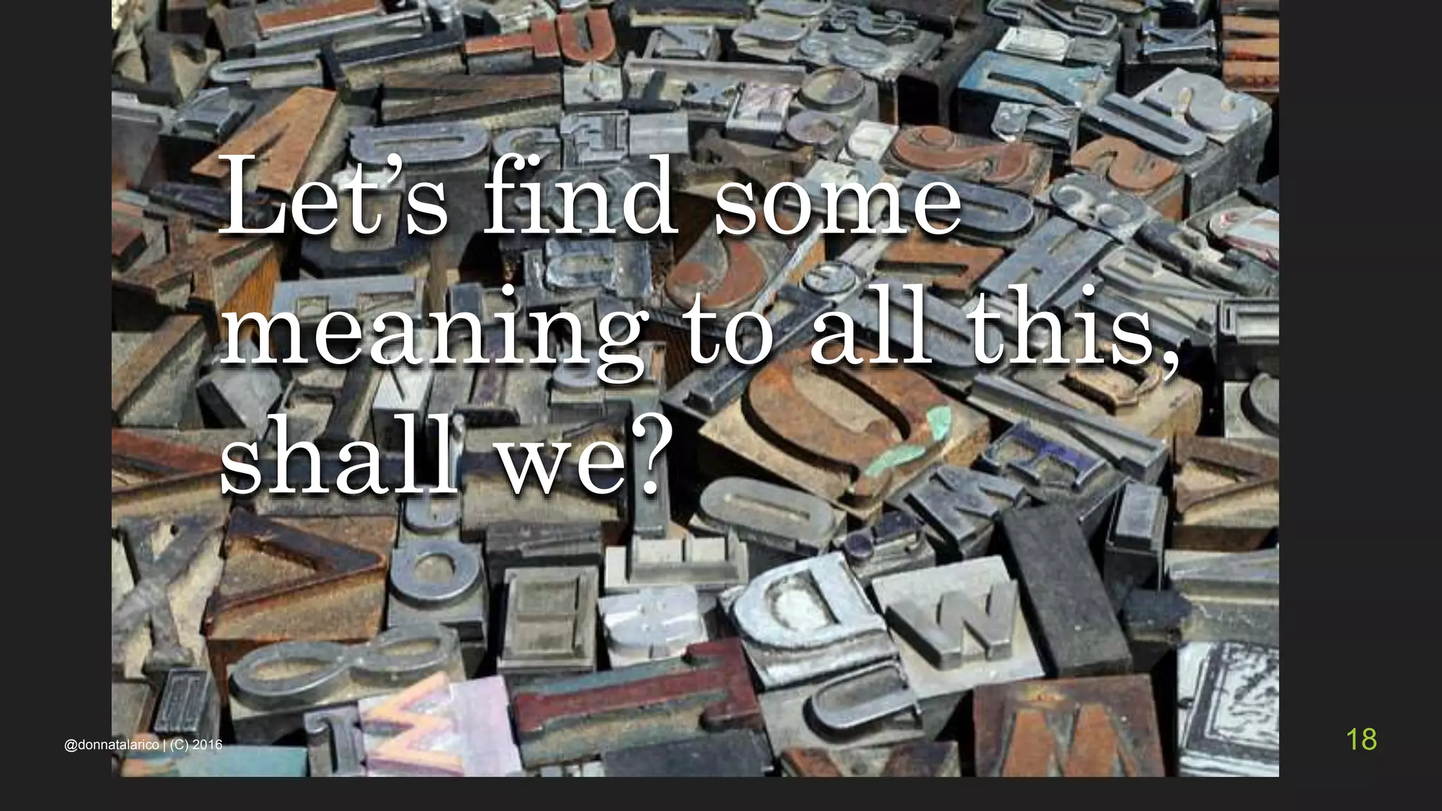 Let’s find some
meaning to all this,
shall we?
@donnatalarico | (C) 2016 18
 