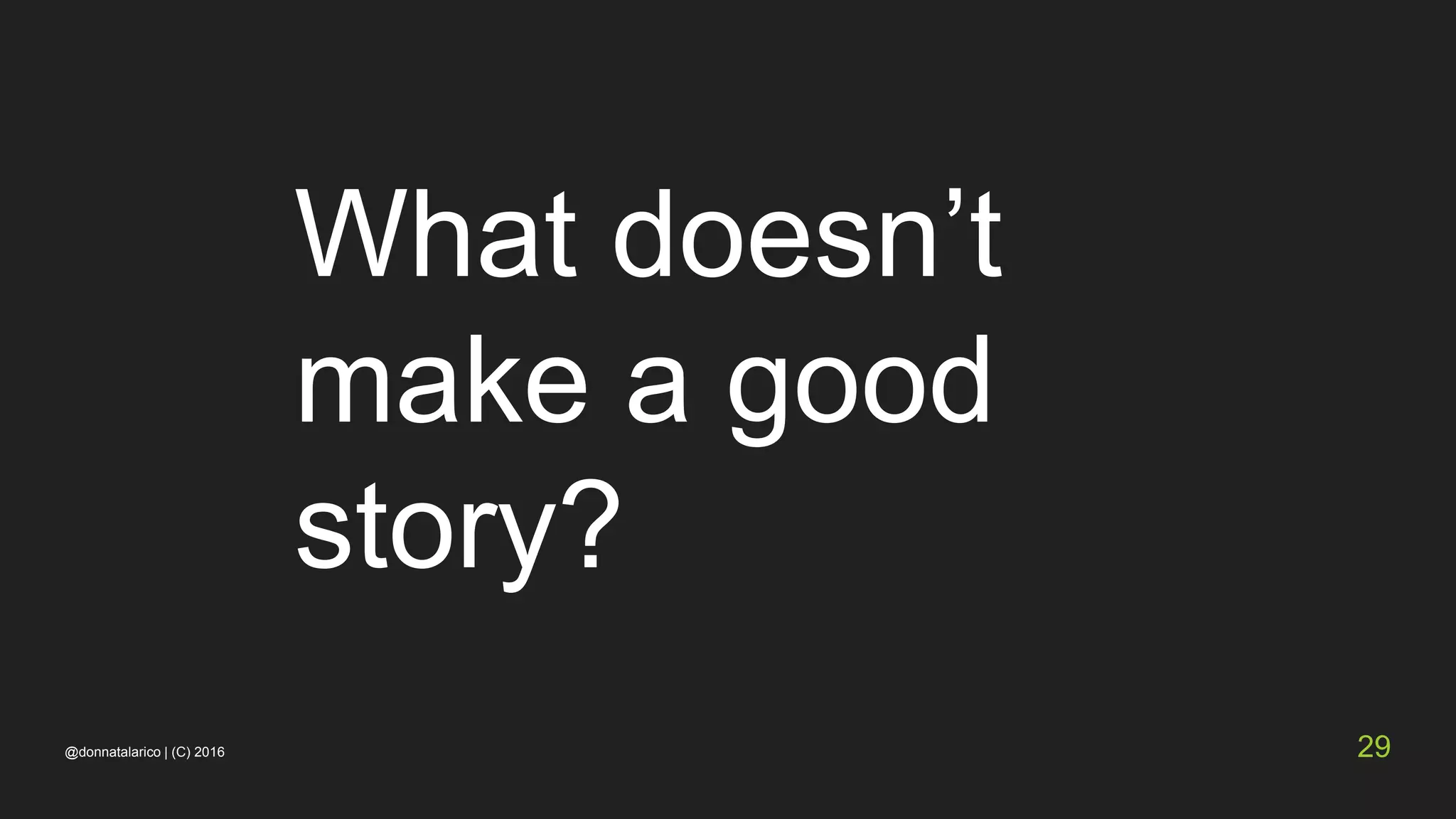 What doesn’t
make a good
story?
@donnatalarico | (C) 2016 29
 