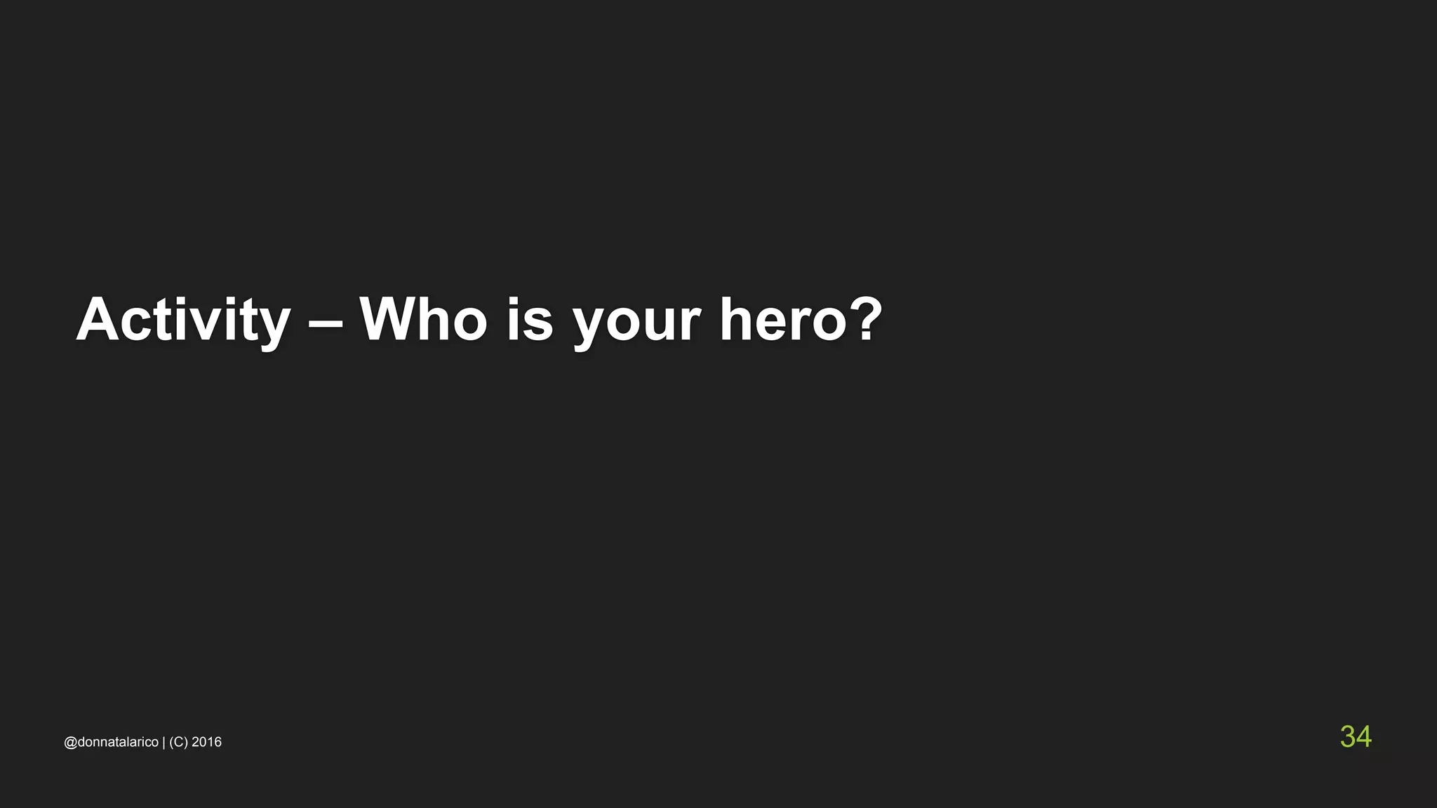 @donnatalarico | (C) 2016 34
Activity – Who is your hero?
 