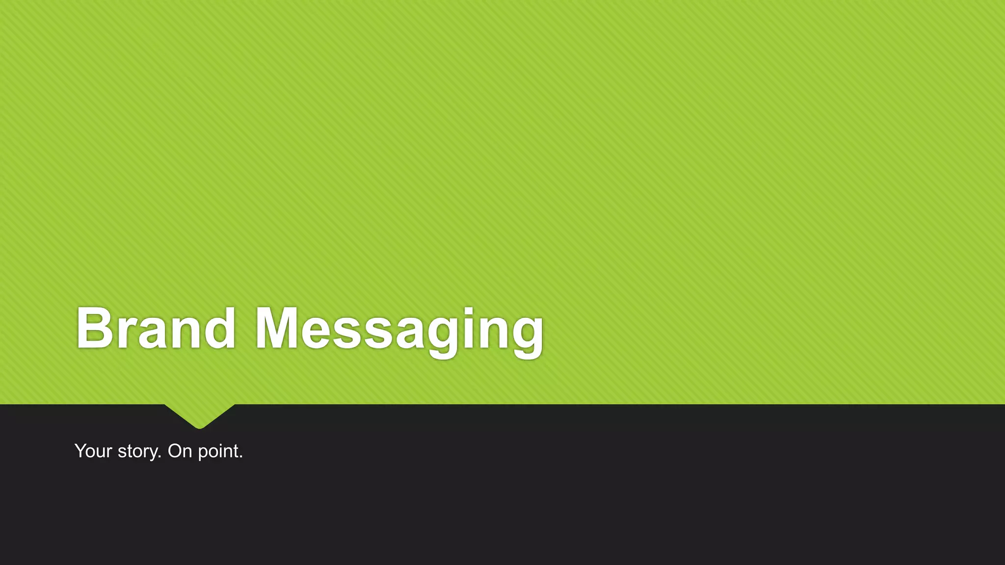 Brand Messaging
Your story. On point.
 