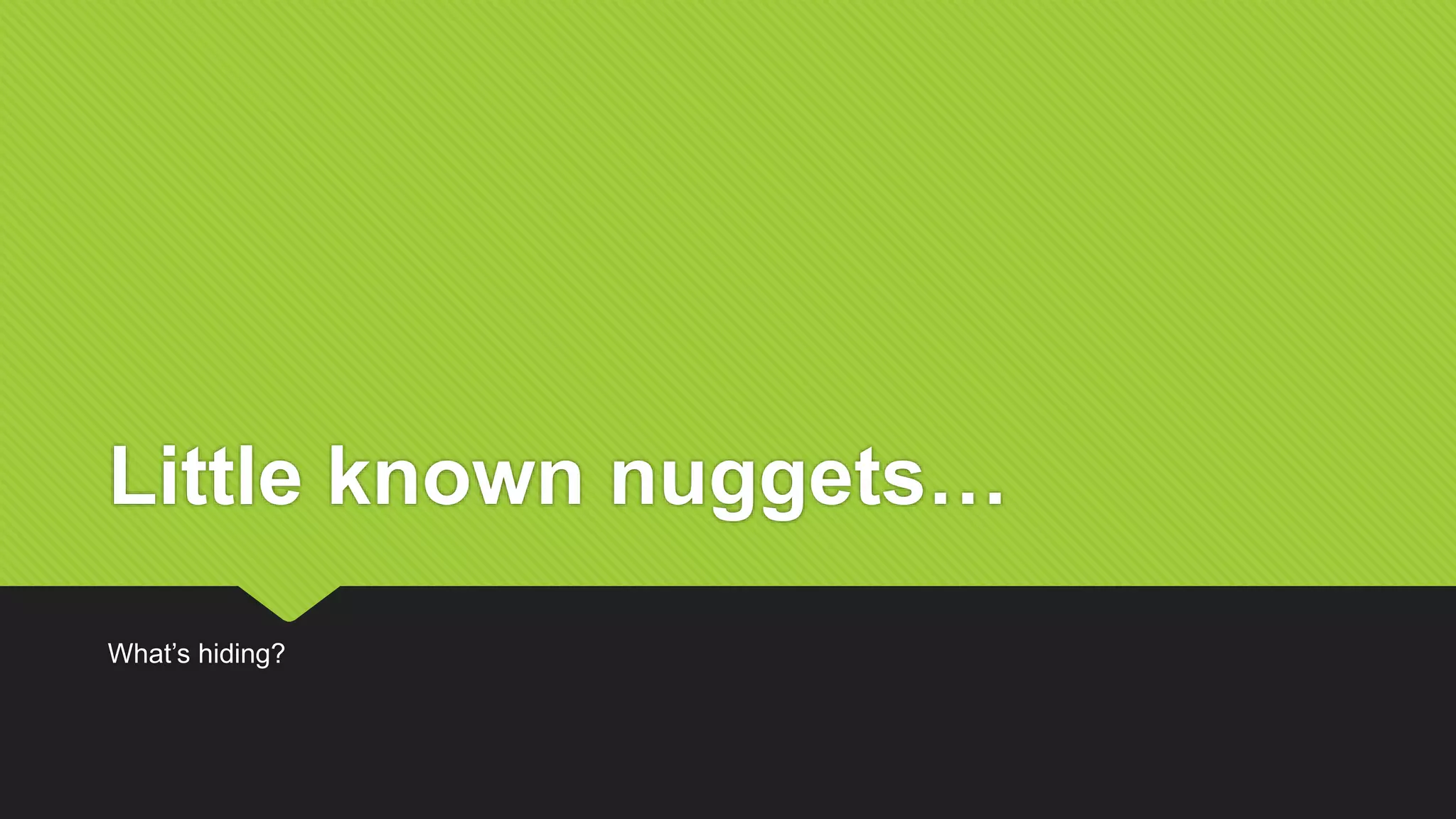 Little known nuggets…
What’s hiding?
 