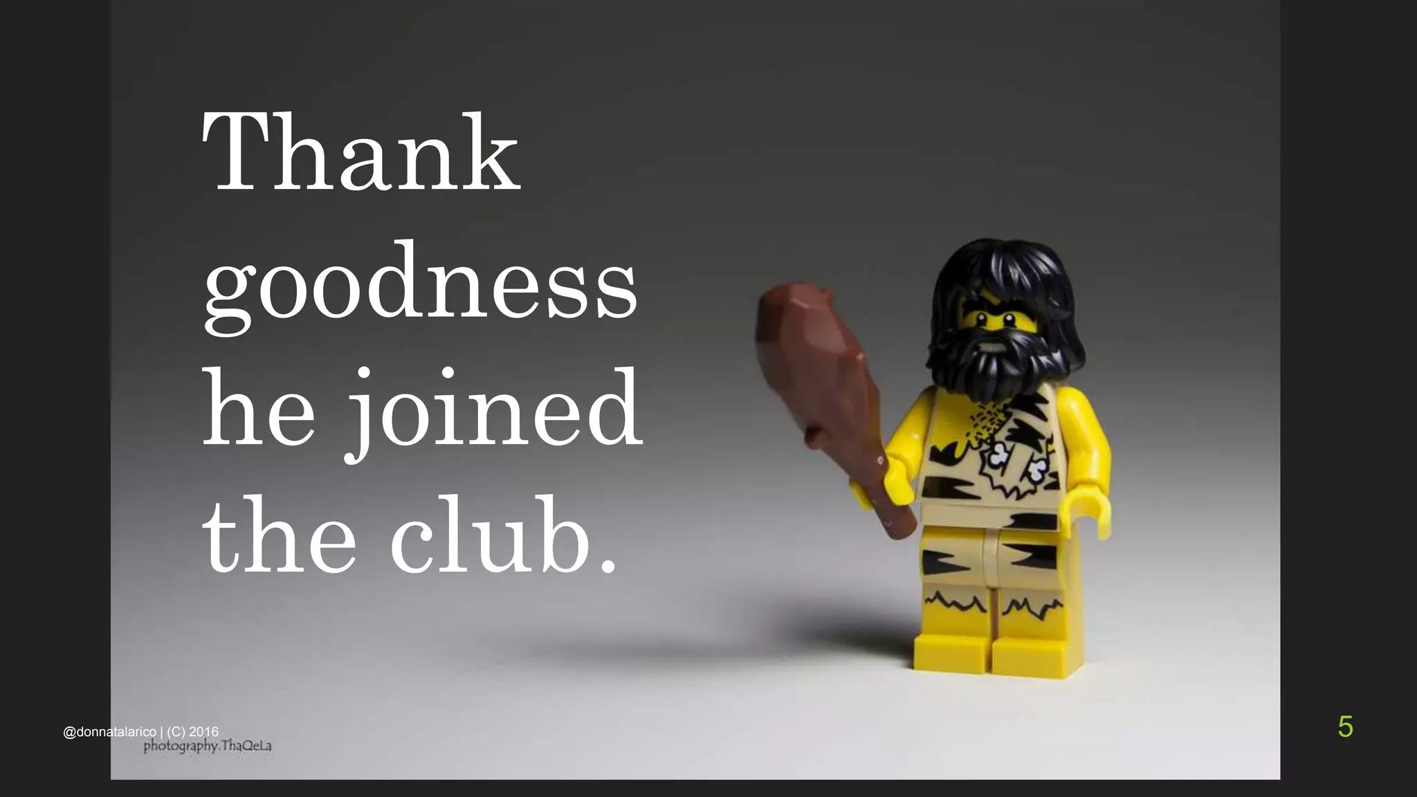 Thank
goodness
he joined
the club.
@donnatalarico | (C) 2016 5
 