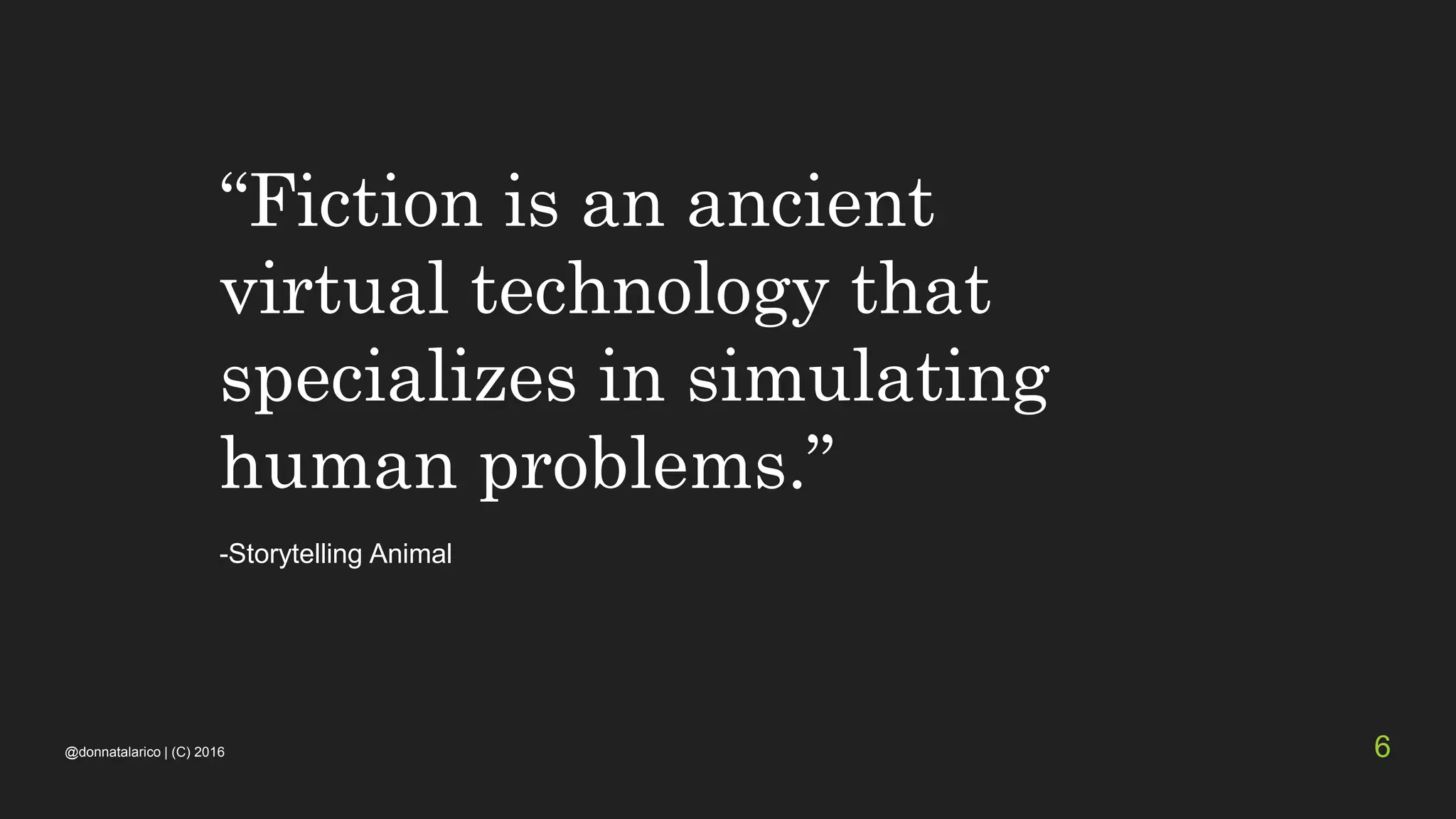 “Fiction is an ancient
virtual technology that
specializes in simulating
human problems.”
-Storytelling Animal
@donnatalarico | (C) 2016 6
 
