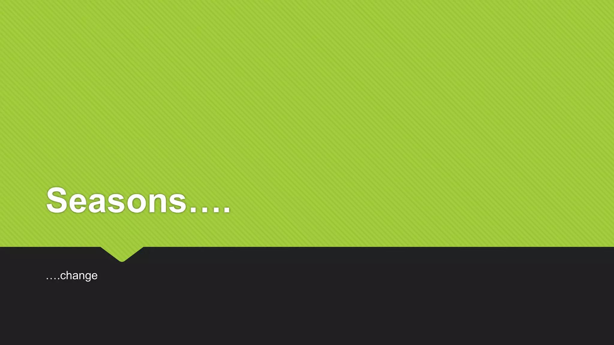 Seasons….
….change
 