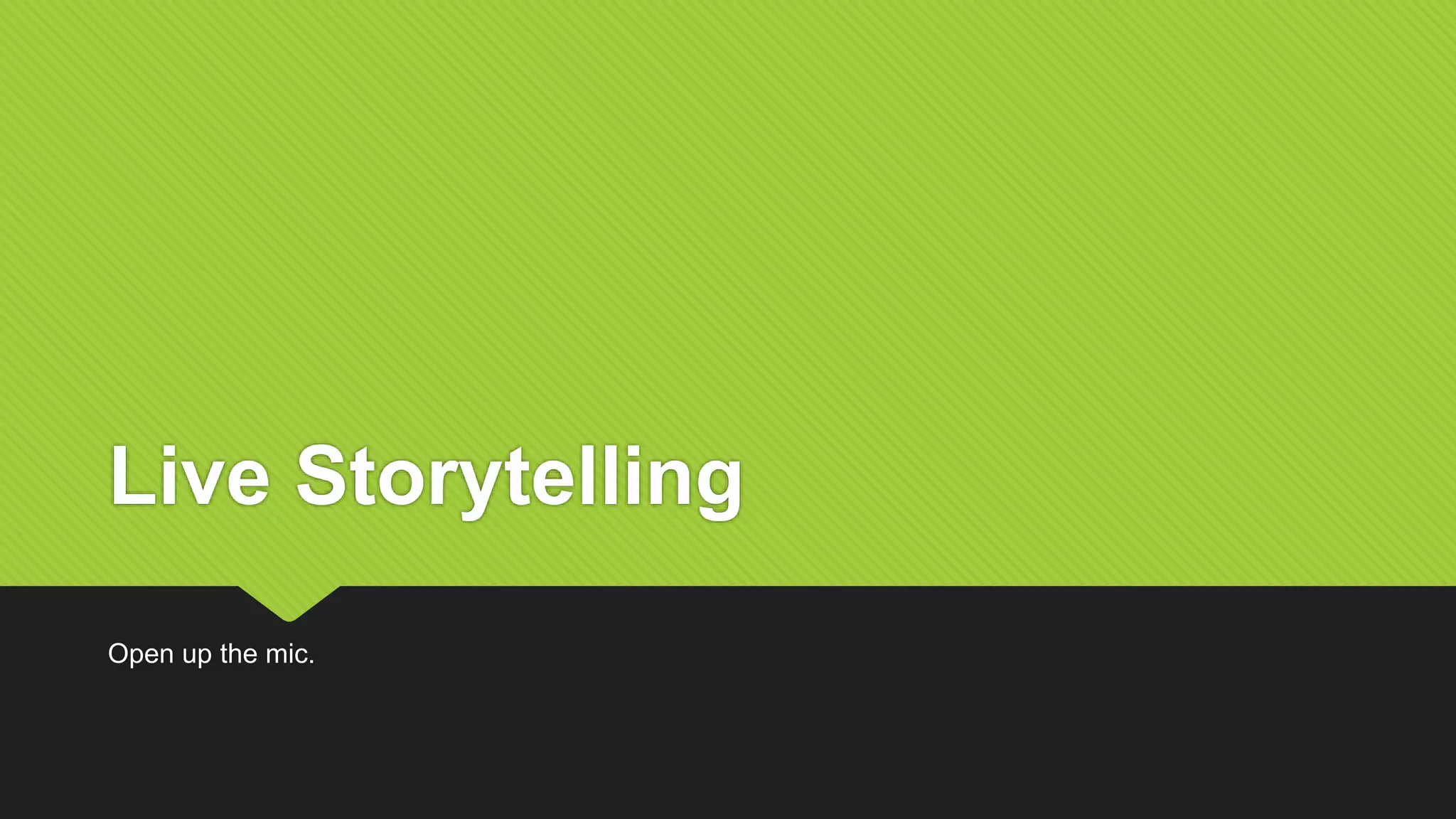 Live Storytelling
Open up the mic.
 