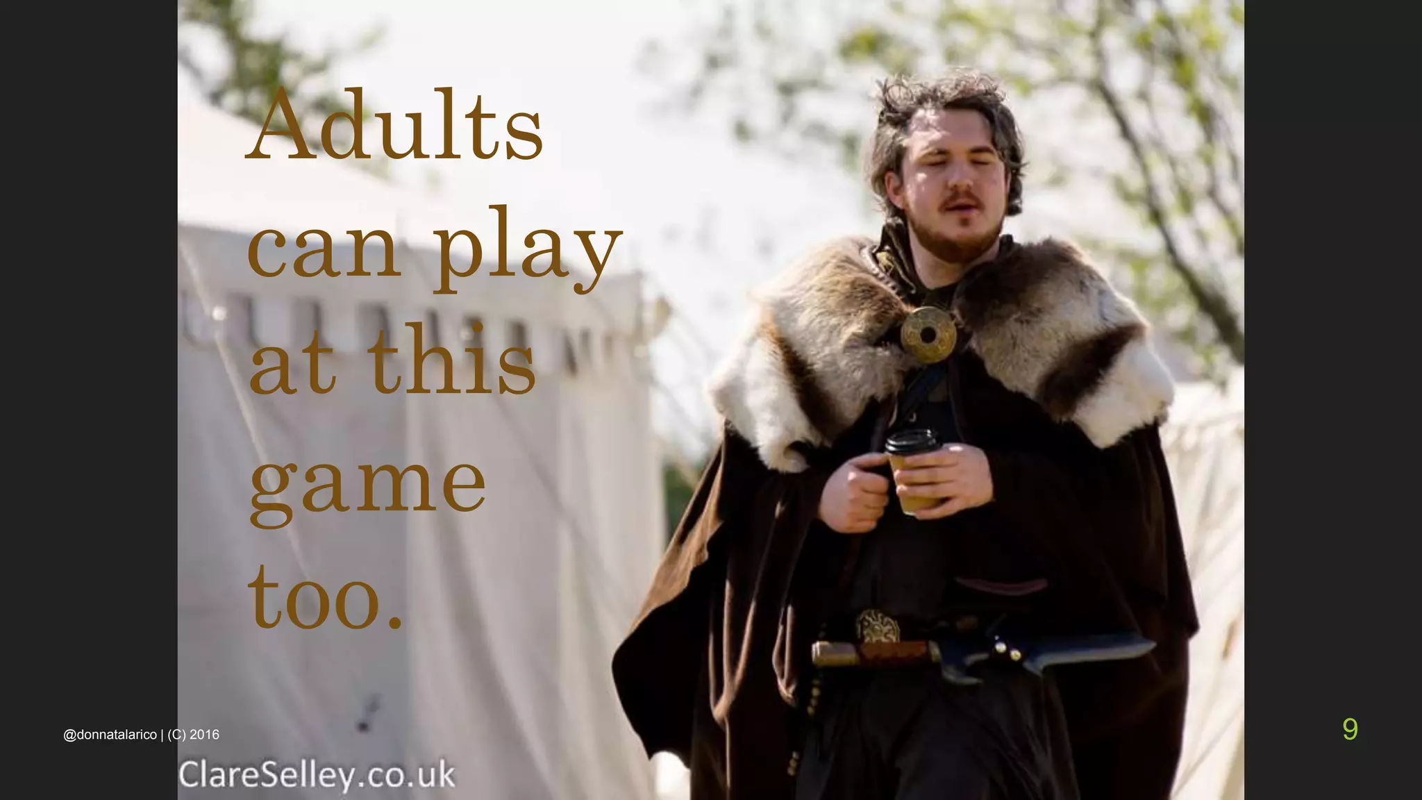 Adults
can play
at this
game
too.
@donnatalarico | (C) 2016 9
 