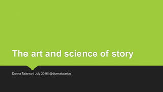 The art and science of story
Donna Talarico | July 2016| @donnatalarico
 