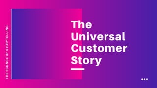 THESCIENCEOFSTORYTELLING
The
Universal
Customer
Story
 