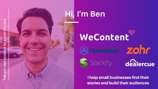 Hi, I'm Ben
THEARTANDSCIENCEOFSTORYTELLING
I help small businesses find their
stories and build their audiences
 
