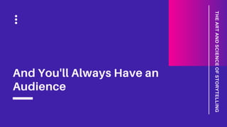 And You'll Always Have an
Audience
THEARTANDSCIENCEOFSTORYTELLING
 