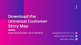 BEN@WECONTENT.CO
@BENJAMINPUTANO
@BENPUTANO
Download the
Universal Customer
Story Map
WWW.WECONTENT.CO/STORYMAP
 