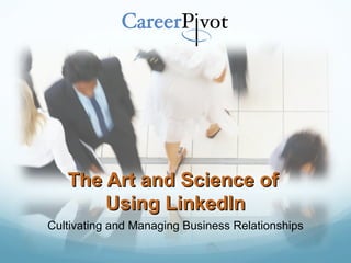 The Art and Science of  Using LinkedIn Cultivating and Managing Business Relationships 