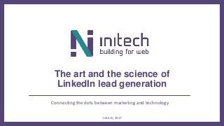 Connecting the dots between marketing and technology
The art and the science of
LinkedIn lead generation
Initech, 2017
 