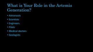 What is Your Role in the Artemis
Generation?
• Astronauts
• Scientists
• Engineers
• Pilots
• Medical doctors
• Geologists
 