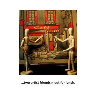…two artist friends meet for lunch.
 