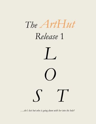 L
O
S T
The ArtHut
Release 1
….she’s lost but who is going down with her into the hole?
 